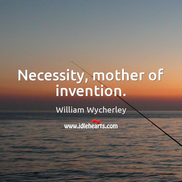 Necessity, mother of invention. William Wycherley Picture Quote