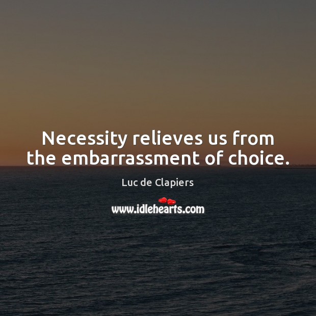 Necessity relieves us from the embarrassment of choice. Luc de Clapiers Picture Quote