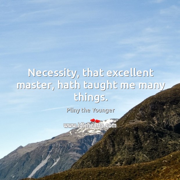 Necessity, that excellent master, hath taught me many things. Pliny the Younger Picture Quote