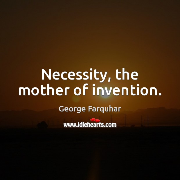 Necessity, the mother of invention. George Farquhar Picture Quote