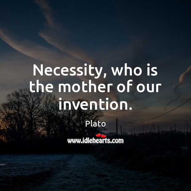 Necessity, who is the mother of our invention. Plato Picture Quote