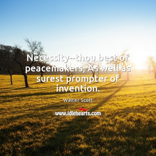 Necessity–thou best of peacemakers, As well as surest prompter of invention. Walter Scott Picture Quote