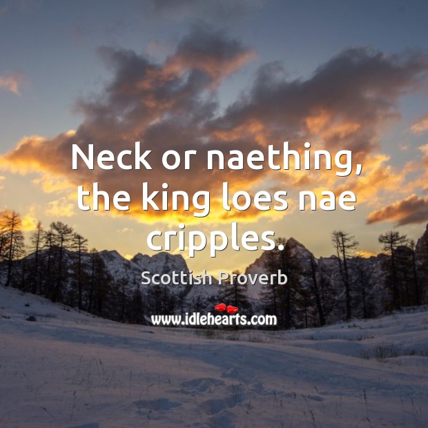 Neck or naething, the king loes nae cripples. Image