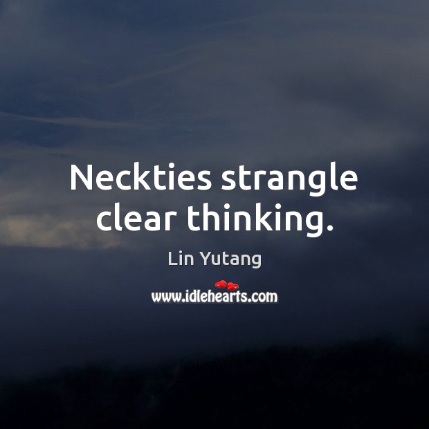 Neckties strangle clear thinking. Lin Yutang Picture Quote
