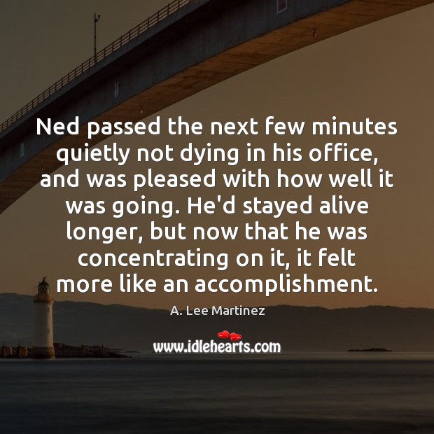 Ned passed the next few minutes quietly not dying in his office, A. Lee Martinez Picture Quote