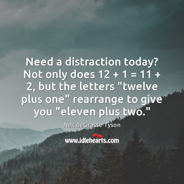 Need a distraction today? Not only does 12 + 1 = 11 + 2, but the letters “twelve plus Neil deGrasse Tyson Picture Quote