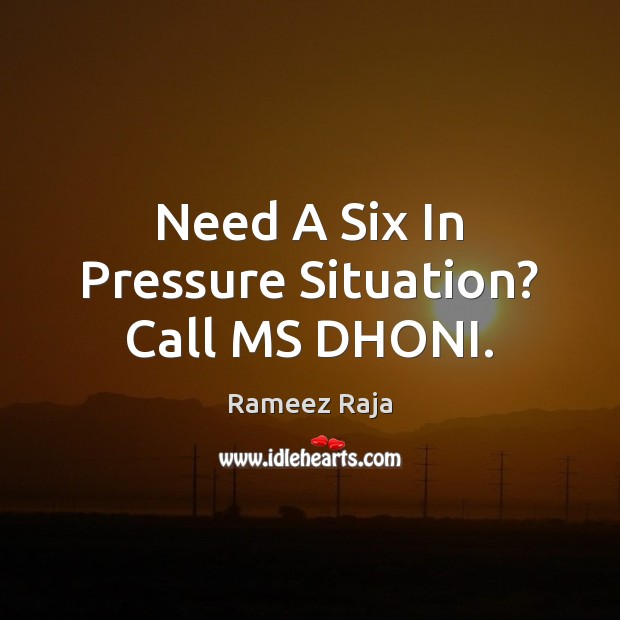 Need A Six In Pressure Situation? Call MS DHONI. Rameez Raja Picture Quote