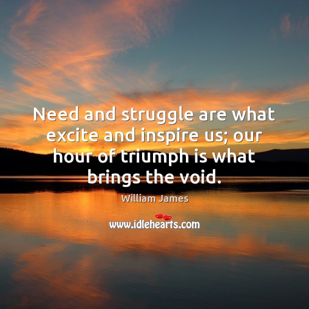 Need and struggle are what excite and inspire us; our hour of William James Picture Quote