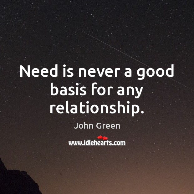 Need is never a good basis for any relationship. John Green Picture Quote