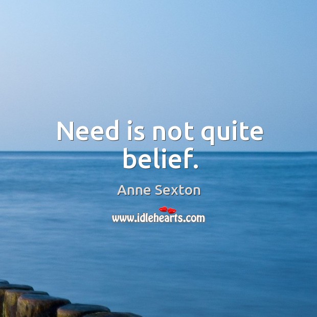Need is not quite belief. Anne Sexton Picture Quote