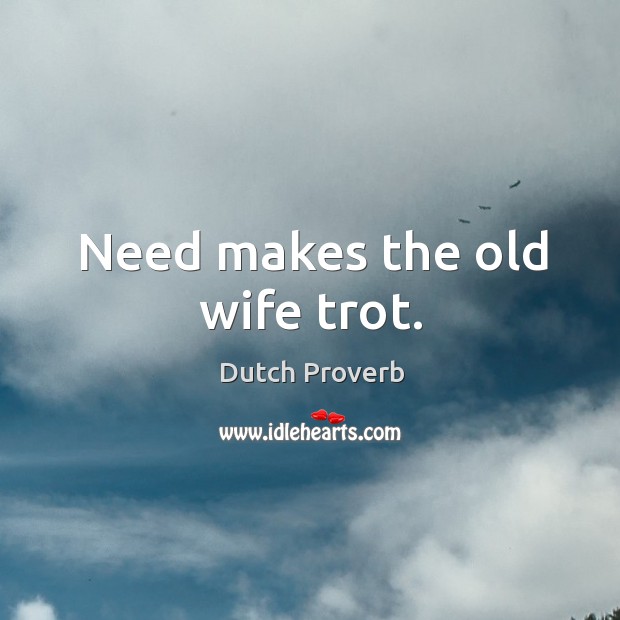 Need makes the old wife trot. Dutch Proverbs Image