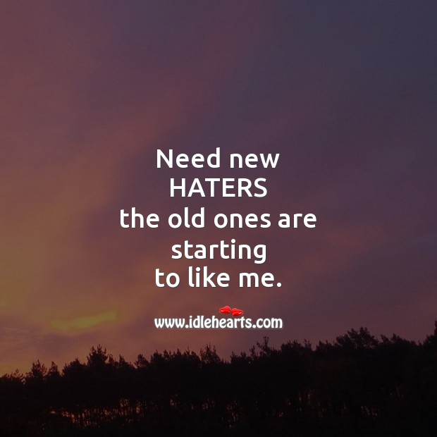 Need new haters the old ones are starting to like me. Funny Quotes Image