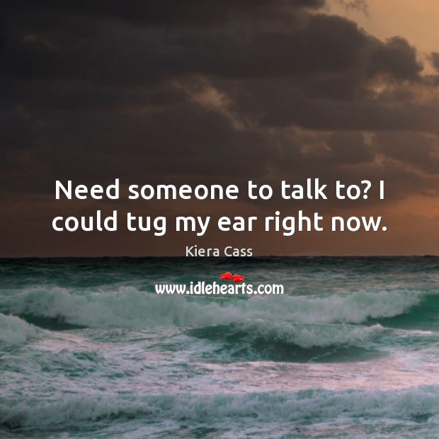 Need someone to talk to? I could tug my ear right now. Kiera Cass Picture Quote