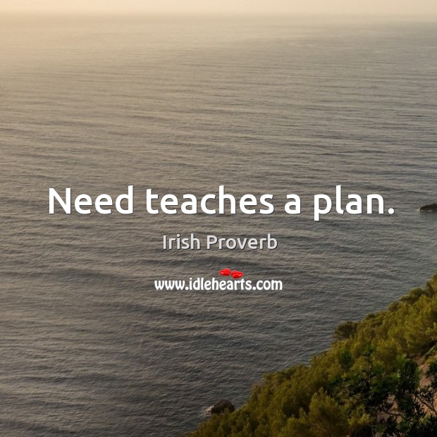 Need teaches a plan. Irish Proverbs Image