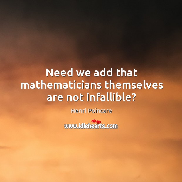 Need we add that mathematicians themselves are not infallible? Henri Poincare Picture Quote