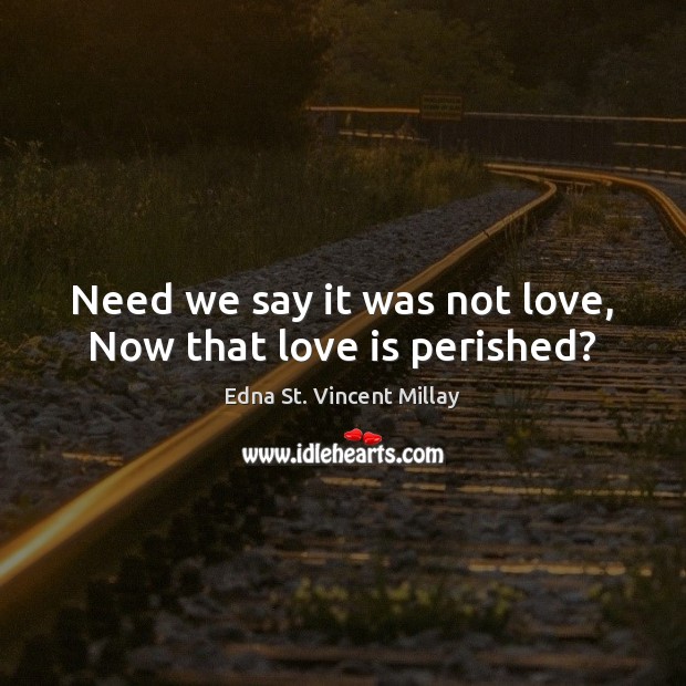 Need we say it was not love, Now that love is perished? Image