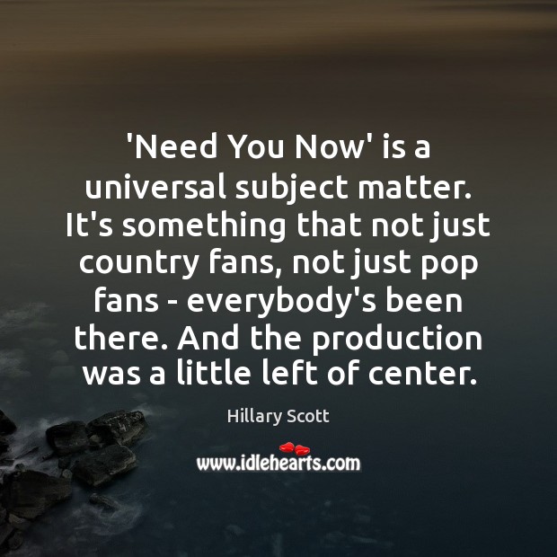 ‘Need You Now’ is a universal subject matter. It’s something that not Image