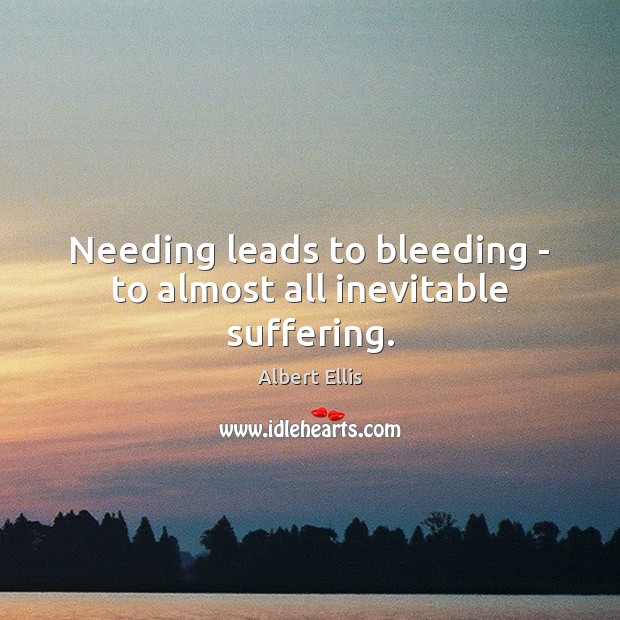 Needing leads to bleeding – to almost all inevitable suffering. Image