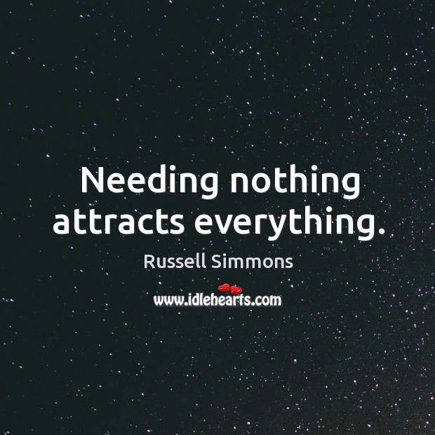 Needing nothing attracts everything. Image