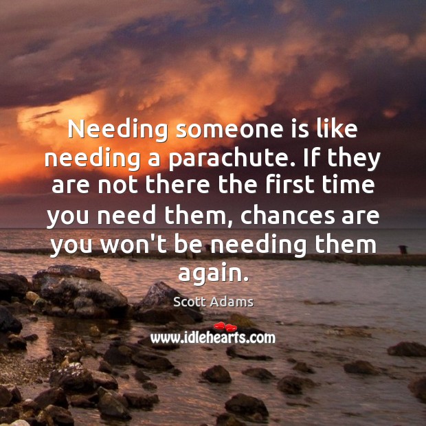 Needing someone is like needing a parachute. If they are not there Scott Adams Picture Quote