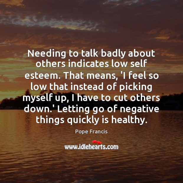 Needing to talk badly about others indicates low self esteem. That means, Letting Go Quotes Image