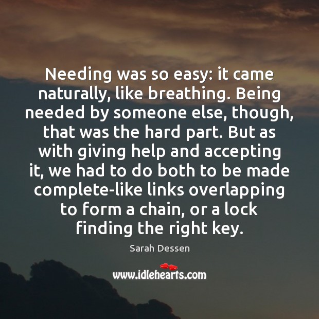 Needing was so easy: it came naturally, like breathing. Being needed by Sarah Dessen Picture Quote