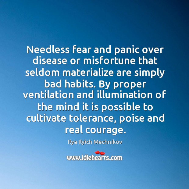 Needless fear and panic over disease or misfortune that seldom materialize are simply bad habits. 