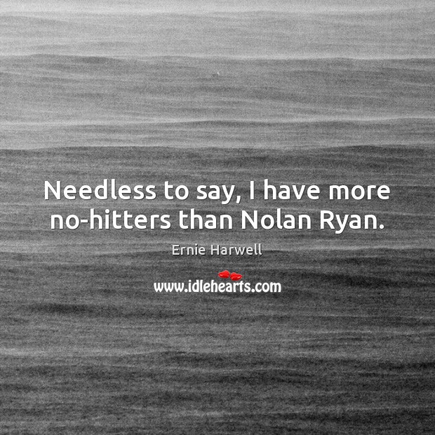 Needless to say, I have more no-hitters than Nolan Ryan. Ernie Harwell Picture Quote