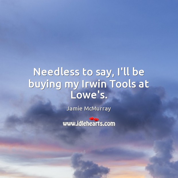 Needless to say, I’ll be buying my Irwin Tools at Lowe’s. Jamie McMurray Picture Quote