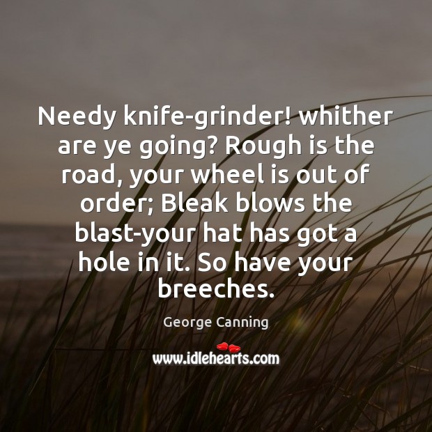 Needy knife-grinder! whither are ye going? Rough is the road, your wheel Image