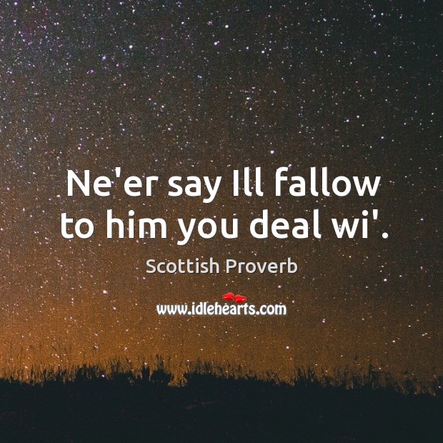 Ne’er say ill fallow to him you deal wi’. Image