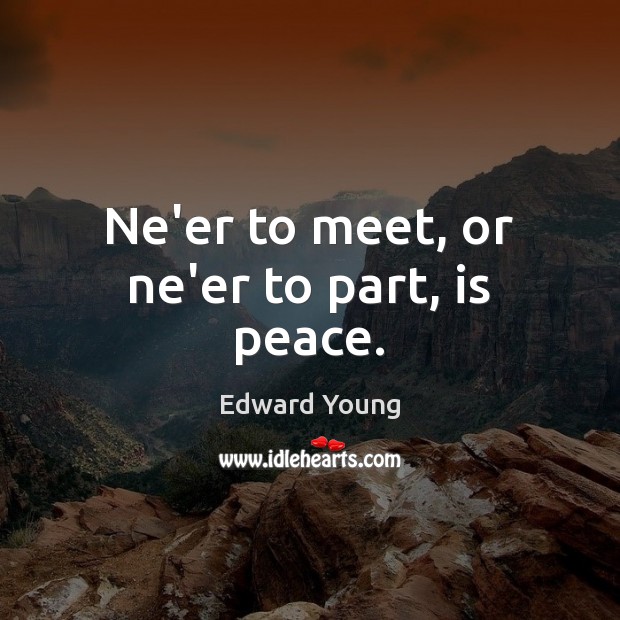 Ne’er to meet, or ne’er to part, is peace. Edward Young Picture Quote