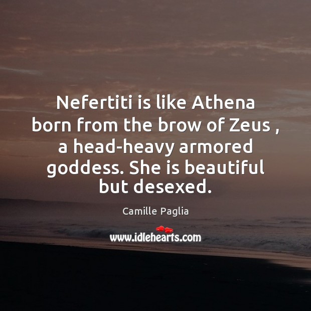 Nefertiti is like Athena born from the brow of Zeus , a head-heavy Camille Paglia Picture Quote