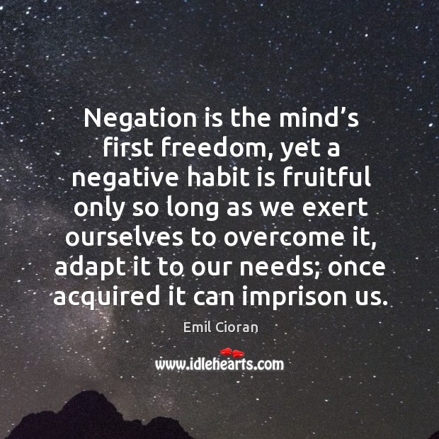 Negation is the mind’s first freedom, yet a negative habit is fruitful only so long Emil Cioran Picture Quote