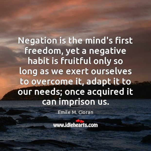 Negation is the mind’s first freedom, yet a negative habit is fruitful Emile M. Cioran Picture Quote
