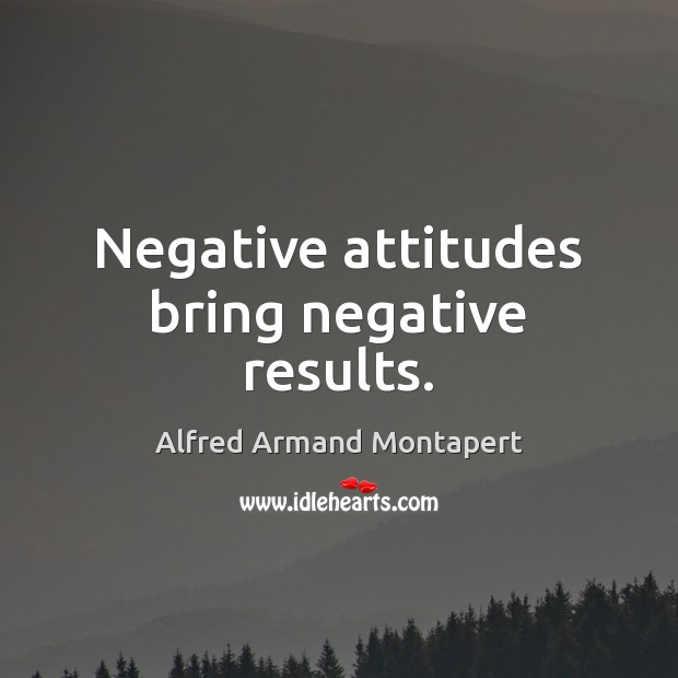 Negative attitudes bring negative results. Alfred Armand Montapert Picture Quote
