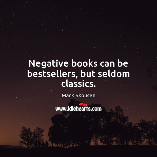 Negative books can be bestsellers, but seldom classics. Mark Skousen Picture Quote