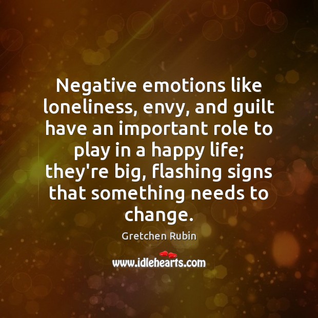 Negative emotions like loneliness, envy, and guilt have an important role to Gretchen Rubin Picture Quote