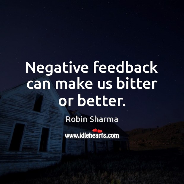 Negative feedback can make us bitter or better. Robin Sharma Picture Quote