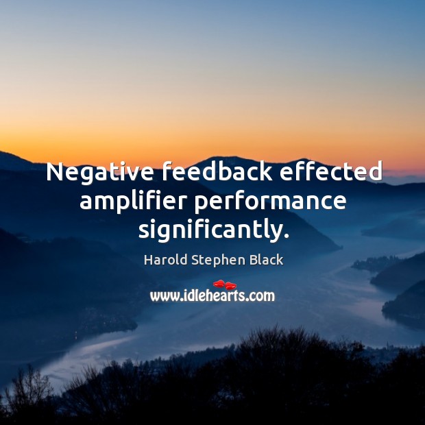 Negative feedback effected amplifier performance significantly. Harold Stephen Black Picture Quote