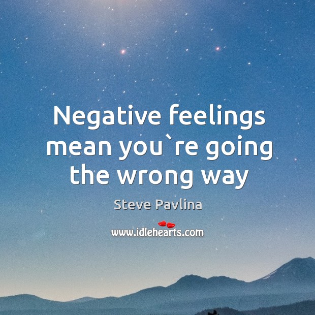 Negative feelings mean you`re going the wrong way Steve Pavlina Picture Quote