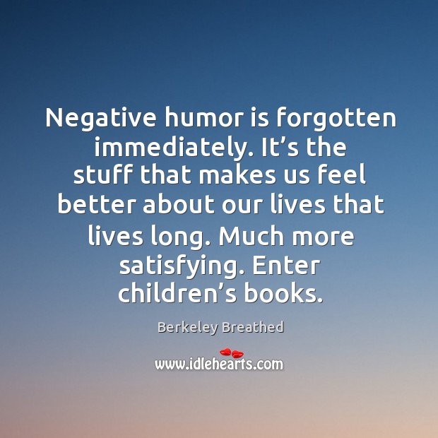 Negative humor is forgotten immediately. It’s the stuff that makes us feel better about our Humor Quotes Image