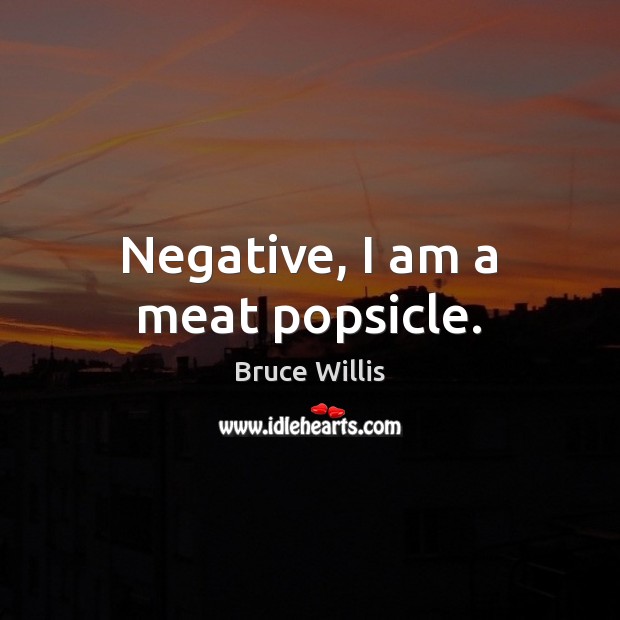 Negative, I am a meat popsicle. Bruce Willis Picture Quote