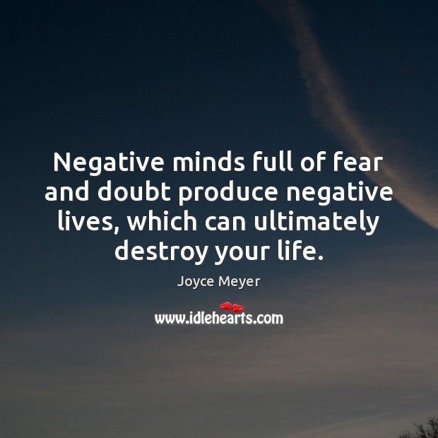 Negative minds full of fear and doubt produce negative lives, which can Joyce Meyer Picture Quote