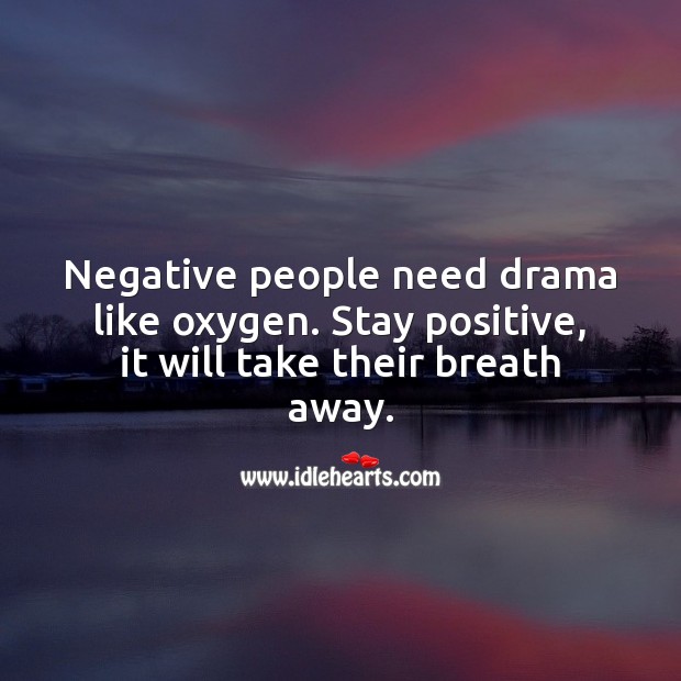 Negative people need drama like oxygen. Stay positive, it will take their breath away. Positive Attitude Quotes Image