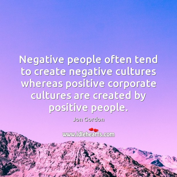 Negative people often tend to create negative cultures whereas positive corporate cultures Jon Gordon Picture Quote