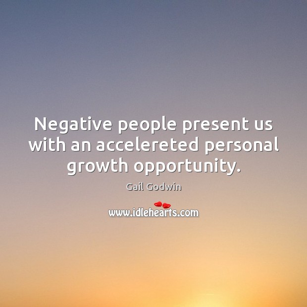 Negative people present us with an accelereted personal growth opportunity. Gail Godwin Picture Quote