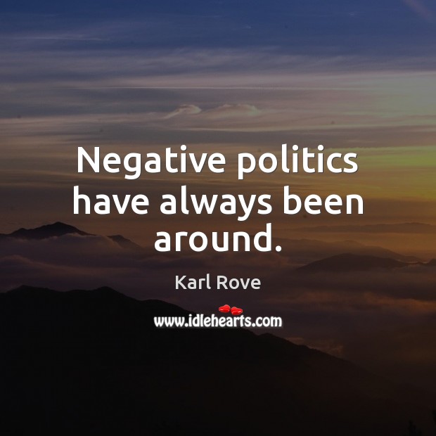 Negative politics have always been around. Karl Rove Picture Quote