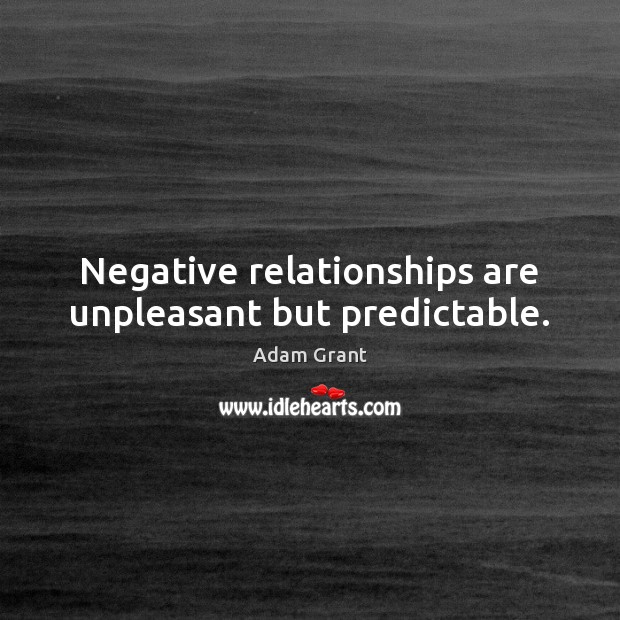 Negative relationships are unpleasant but predictable. Adam Grant Picture Quote