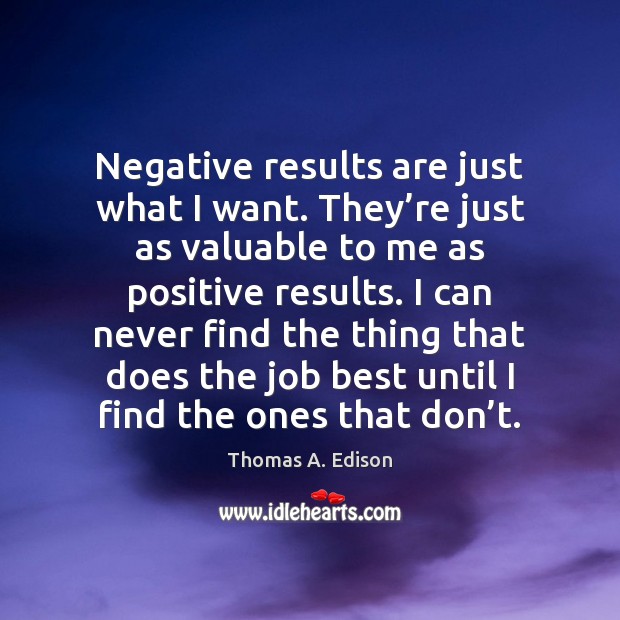 Negative results are just what I want. They’re just as valuable Thomas A. Edison Picture Quote